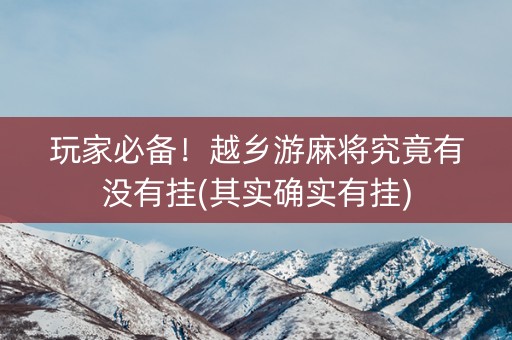 玩家必备！越乡游麻将究竟有没有挂(其实确实有挂)