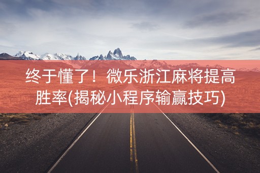 终于懂了！微乐浙江麻将提高胜率(揭秘小程序输赢技巧)