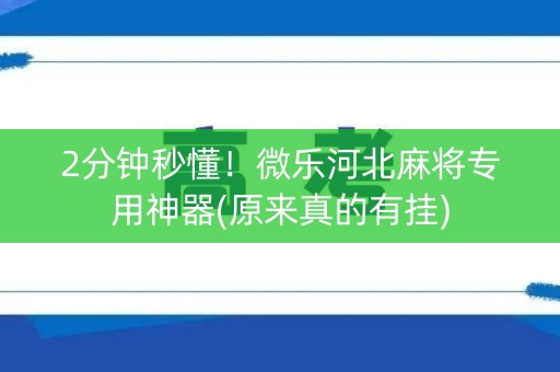 2分钟秒懂！微乐河北麻将专用神器(原来真的有挂)