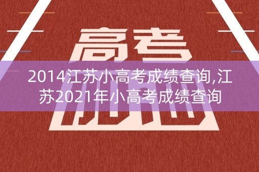 2014江苏小高考成绩查询,江苏2021年小高考成绩查询