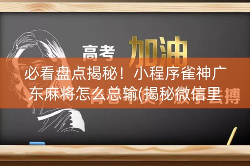 必看盘点揭秘！小程序雀神广东麻将怎么总输(揭秘微信里输赢技巧)