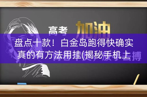 盘点十款！白金岛跑得快确实真的有方法用挂(揭秘手机上插件购买)