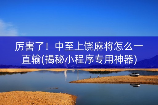 厉害了！中至上饶麻将怎么一直输(揭秘小程序专用神器)