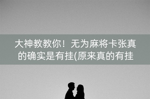 大神教教你！无为麻将卡张真的确实是有挂(原来真的有挂)