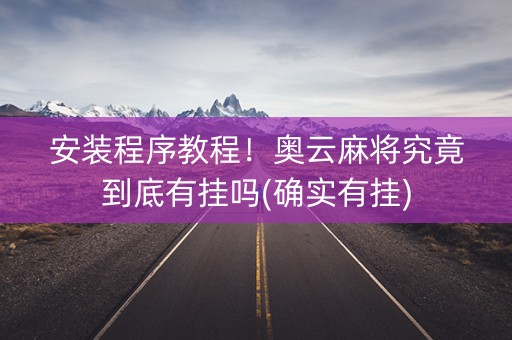 安装程序教程！奥云麻将究竟到底有挂吗(确实有挂)