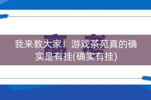 我来教大家！游戏茶苑真的确实是有挂(确实有挂)
