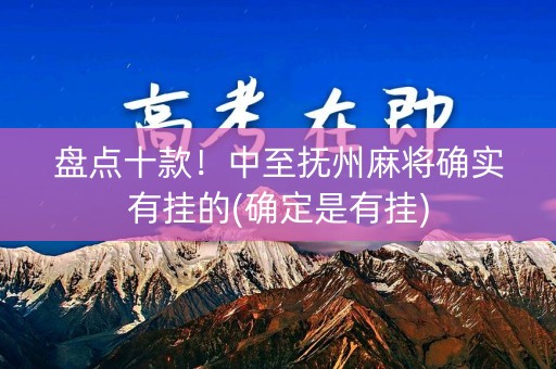 盘点十款！中至抚州麻将确实有挂的(确定是有挂)