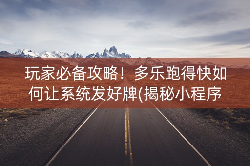 玩家必备攻略！多乐跑得快如何让系统发好牌(揭秘小程序怎么容易赢)