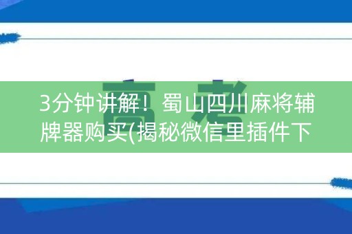 3分钟讲解！蜀山四川麻将辅牌器购买(揭秘微信里插件下载)