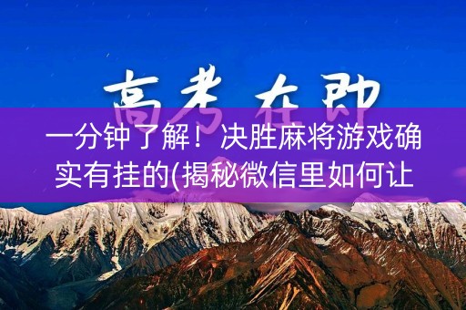 一分钟了解！决胜麻将游戏确实有挂的(揭秘微信里如何让牌变好)