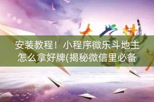 安装教程！小程序微乐斗地主怎么拿好牌(揭秘微信里必备神器)