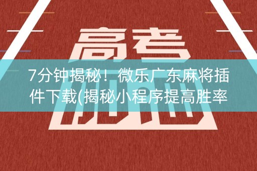 7分钟揭秘！微乐广东麻将插件下载(揭秘小程序提高胜率)