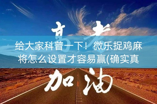 给大家科普一下！微乐捉鸡麻将怎么设置才容易赢(确实真有挂)