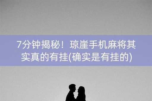 7分钟揭秘！琼崖手机麻将其实真的有挂(确实是有挂的)