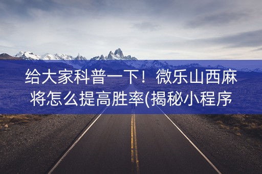 给大家科普一下！微乐山西麻将怎么提高胜率(揭秘小程序插件购买)