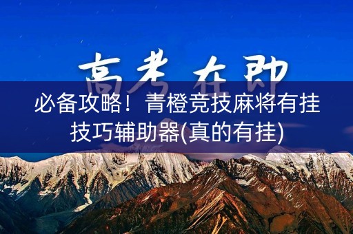 必备攻略！青橙竞技麻将有挂技巧辅助器(真的有挂)