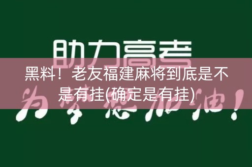 黑料！老友福建麻将到底是不是有挂(确定是有挂)