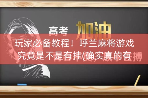 玩家必备教程！呼兰麻将游戏究竟是不是有挂(确实真的有挂)