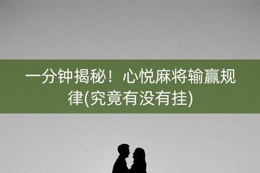 一分钟揭秘！心悦麻将输赢规律(究竟有没有挂)