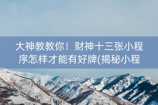 大神教教你！财神十三张小程序怎样才能有好牌(揭秘小程序胜率到哪调)