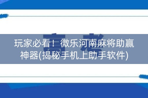 玩家必看！微乐河南麻将助赢神器(揭秘手机上助手软件)