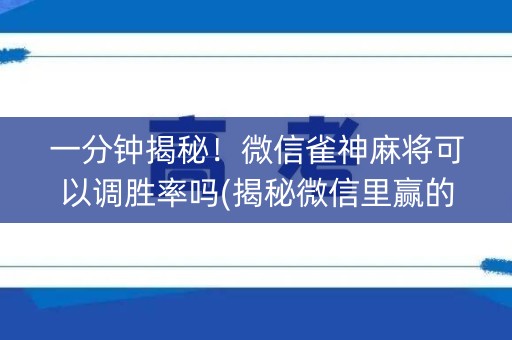 一分钟揭秘！微信雀神麻将可以调胜率吗(揭秘微信里赢的诀窍)
