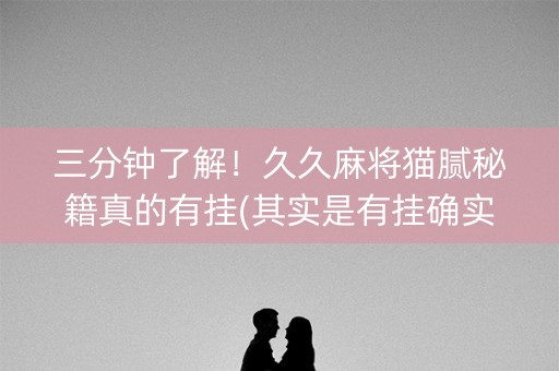 三分钟了解！久久麻将猫腻秘籍真的有挂(其实是有挂确实有挂)