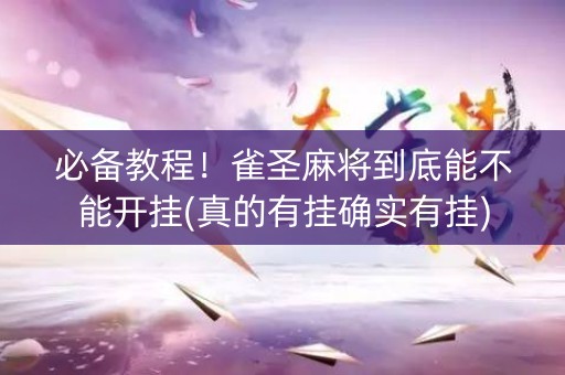 必备教程！雀圣麻将到底能不能开挂(真的有挂确实有挂)