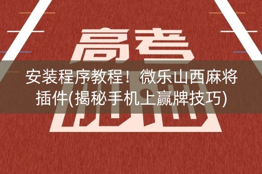 安装程序教程！微乐山西麻将插件(揭秘手机上赢牌技巧)
