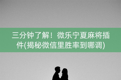 三分钟了解！微乐宁夏麻将插件(揭秘微信里胜率到哪调)