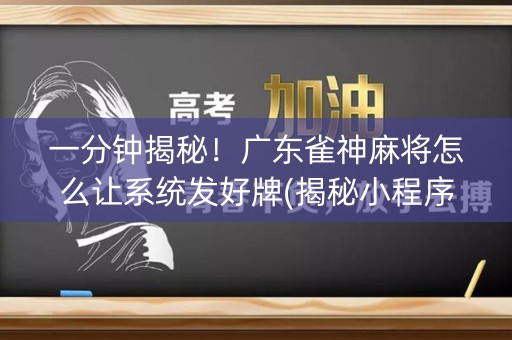 一分钟揭秘！广东雀神麻将怎么让系统发好牌(揭秘小程序胡牌神器)