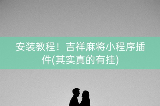 安装教程！吉祥麻将小程序插件(其实真的有挂)