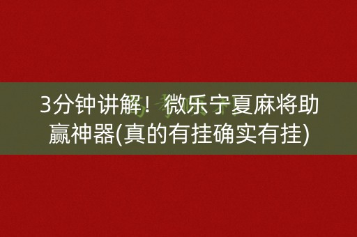 3分钟讲解！微乐宁夏麻将助赢神器(真的有挂确实有挂)