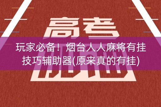 玩家必备！烟台人人麻将有挂技巧辅助器(原来真的有挂)