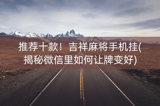 推荐十款！吉祥麻将手机挂(揭秘微信里如何让牌变好)