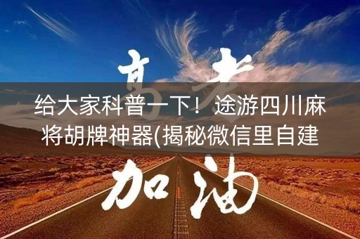 给大家科普一下！途游四川麻将胡牌神器(揭秘微信里自建房怎么赢)
