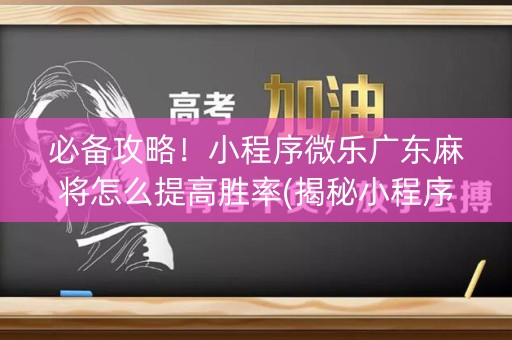 必备攻略！小程序微乐广东麻将怎么提高胜率(揭秘小程序赢牌技巧)