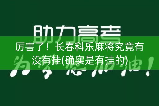 厉害了！长春科乐麻将究竟有没有挂(确实是有挂的)