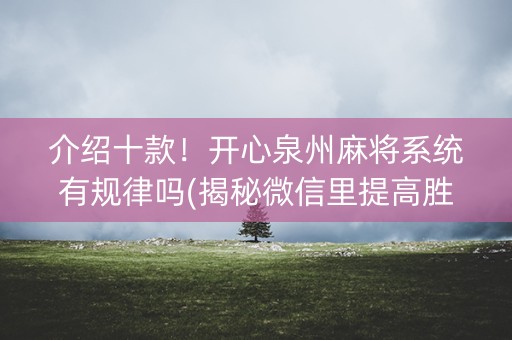 介绍十款！开心泉州麻将系统有规律吗(揭秘微信里提高胜率)