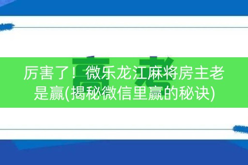 厉害了！微乐龙江麻将房主老是赢(揭秘微信里赢的秘诀)