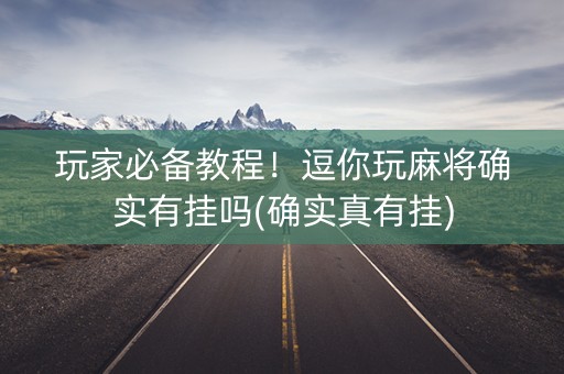 玩家必备教程！逗你玩麻将确实有挂吗(确实真有挂)
