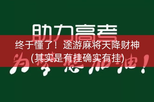 终于懂了！途游麻将天降财神(其实是有挂确实有挂)