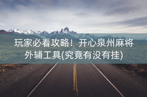 玩家必看攻略！开心泉州麻将外辅工具(究竟有没有挂)