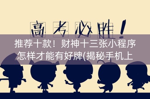 推荐十款！财神十三张小程序怎样才能有好牌(揭秘手机上插件免费)