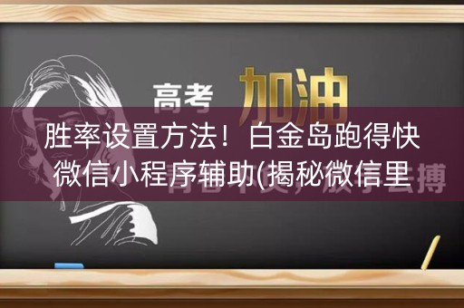胜率设置方法！白金岛跑得快微信小程序辅助(揭秘微信里助赢神器)
