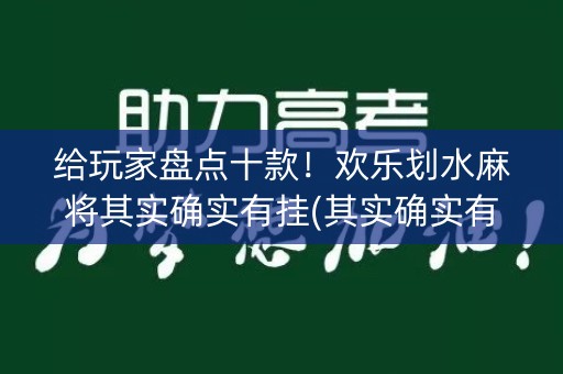 给玩家盘点十款！欢乐划水麻将其实确实有挂(其实确实有挂)