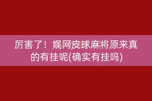 厉害了！娱网皮球麻将原来真的有挂呢(确实有挂吗)