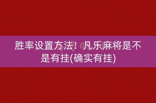胜率设置方法！凡乐麻将是不是有挂(确实有挂)