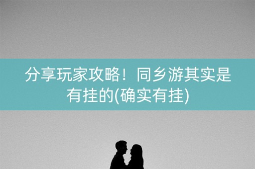 分享玩家攻略！同乡游其实是有挂的(确实有挂)