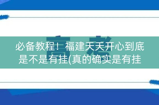 必备教程！福建天天开心到底是不是有挂(真的确实是有挂)